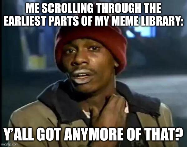 Y'all Got Any More Of That | Me scrolling through the earliest parts of my meme library:; Y’all got anymore of that? | image tagged in memes,y'all got any more of that | made w/ Imgflip meme maker