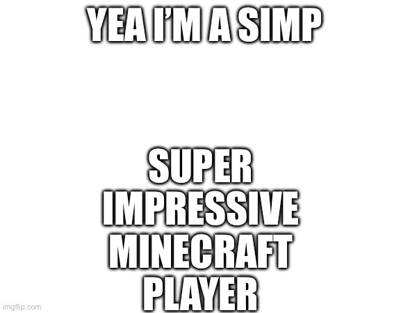 Clever title | Super 
Impressive 
Minecraft 
Player; Yea I’m a simp | image tagged in minecraft,simp | made w/ Imgflip meme maker