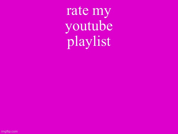 rate my youtube playlist | made w/ Imgflip meme maker