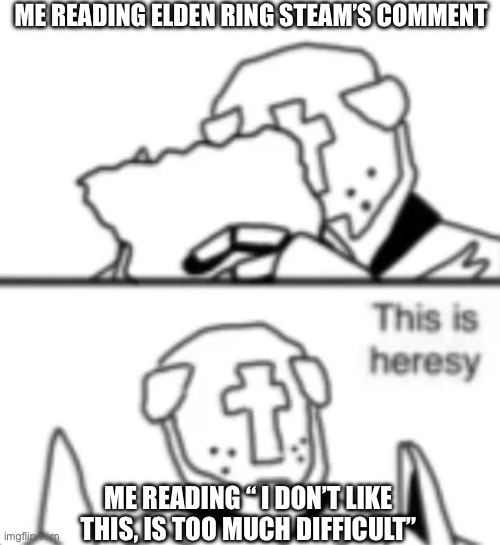 This is heresy | Me reading elden ring steam’s comment; Me reading “ I don’t like this, is too much difficult” | image tagged in this is heresy,funny memes,gaming,steam | made w/ Imgflip meme maker