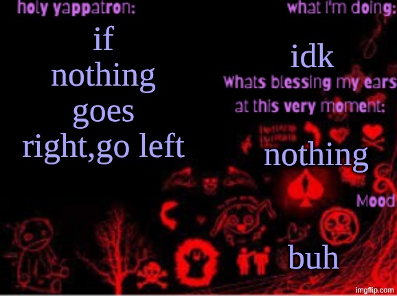 Sam's temp | idk; if nothing goes right,go left; nothing; buh | image tagged in sam's temp | made w/ Imgflip meme maker