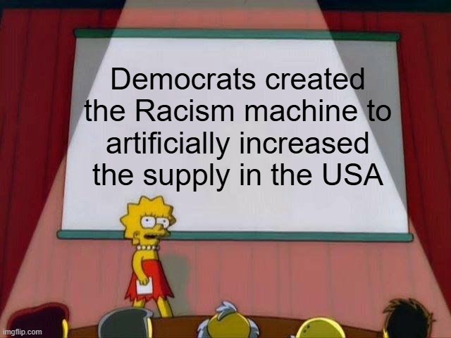 Racism is Dead | Democrats created the Racism machine to artificially increased the supply in the USA | image tagged in lisa simpson's presentation | made w/ Imgflip meme maker
