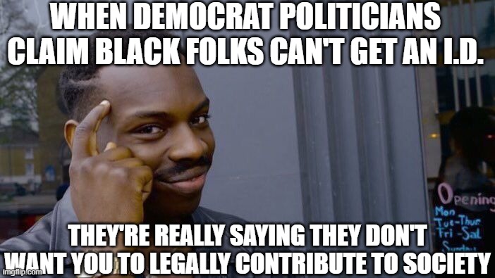 Roll Safe Think About It | when democrat politicians claim black folks can't get an I.D. they're really saying they don't want you to legally contribute to society | image tagged in memes,roll safe think about it | made w/ Imgflip meme maker
