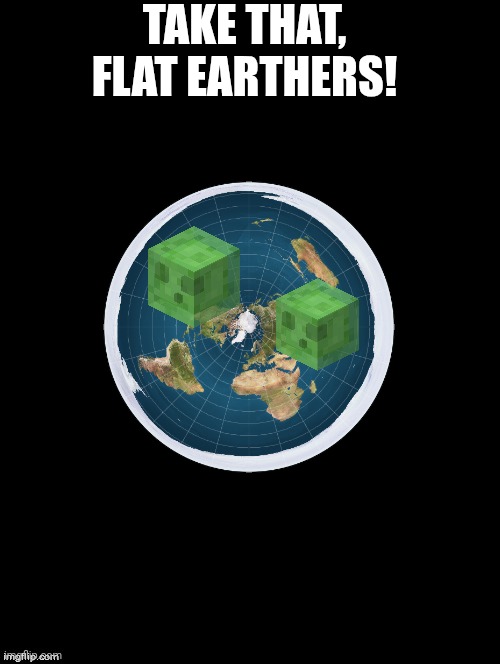 . | Take that, flat earthers! | image tagged in double long black template | made w/ Imgflip meme maker