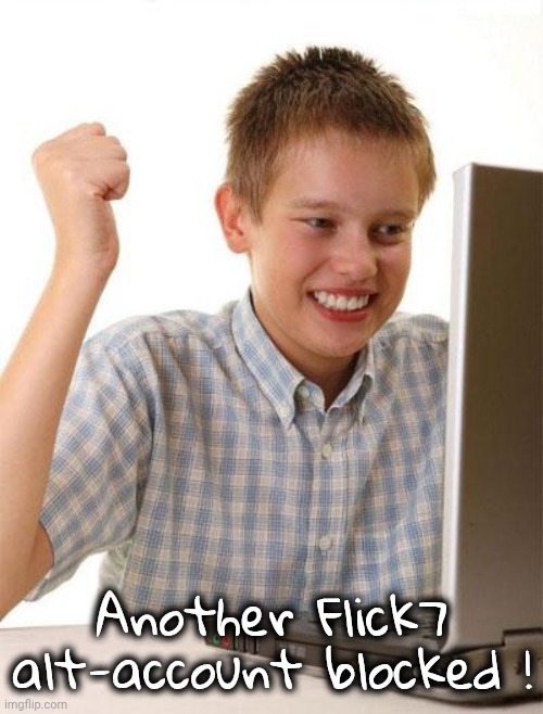 First Day On The Internet Kid Meme | Another Flick7 alt-account blocked ! | image tagged in memes,first day on the internet kid | made w/ Imgflip meme maker