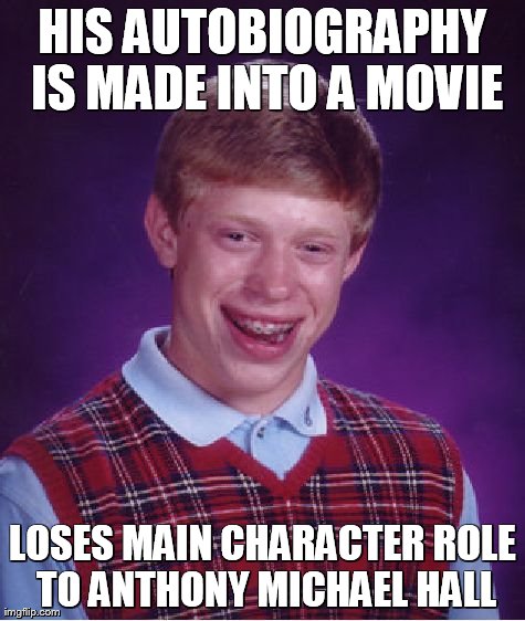 Bad Luck Brian | HIS AUTOBIOGRAPHY IS MADE INTO A MOVIE LOSES MAIN CHARACTER ROLE TO ANTHONY MICHAEL HALL | image tagged in memes,bad luck brian | made w/ Imgflip meme maker