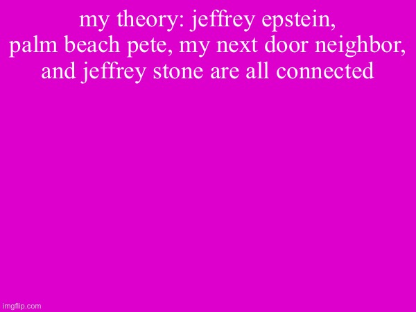 my theory: jeffrey epstein, palm beach pete, my next door neighbor, and jeffrey stone are all connected | made w/ Imgflip meme maker