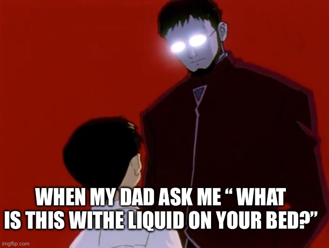 Bros is cooked | When my dad ask me “ what is this withe liquid on your bed?” | image tagged in evangelion,cooked,bros,fun | made w/ Imgflip meme maker