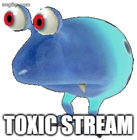 Toxic Stream | Toxic Stream | image tagged in toxic lill guy,memes,bulborb,toxic,stream | made w/ Imgflip meme maker