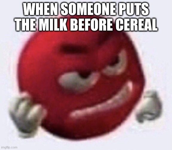 Red M&M angry | when someone puts the milk before cereal | image tagged in red m m angry | made w/ Imgflip meme maker
