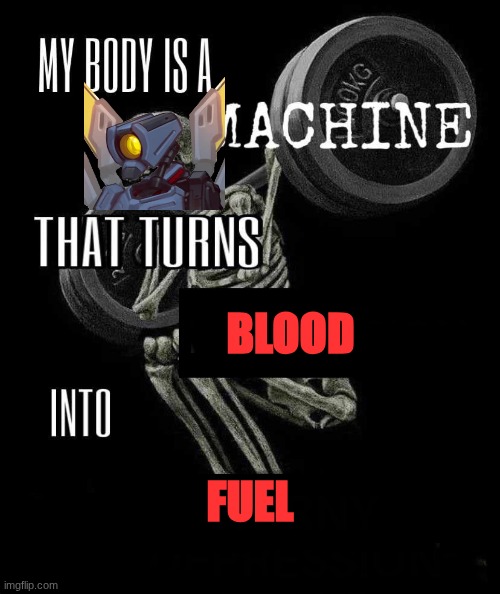 Body is a Machine | BLOOD FUEL | image tagged in body is a machine | made w/ Imgflip meme maker