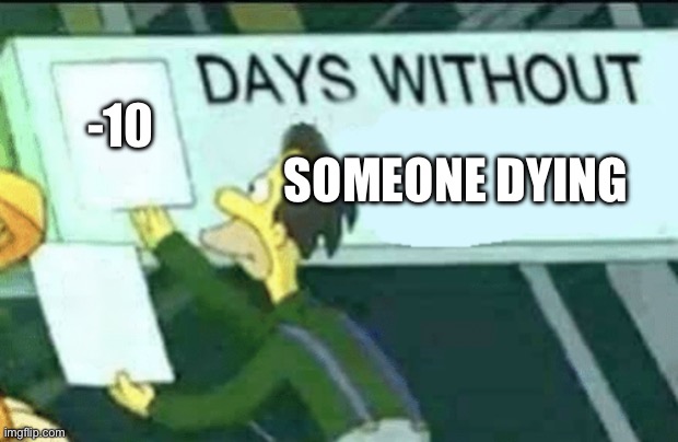 days without (Lenny, Simpsons) | Someone dying; -10 | image tagged in days without lenny simpsons | made w/ Imgflip meme maker