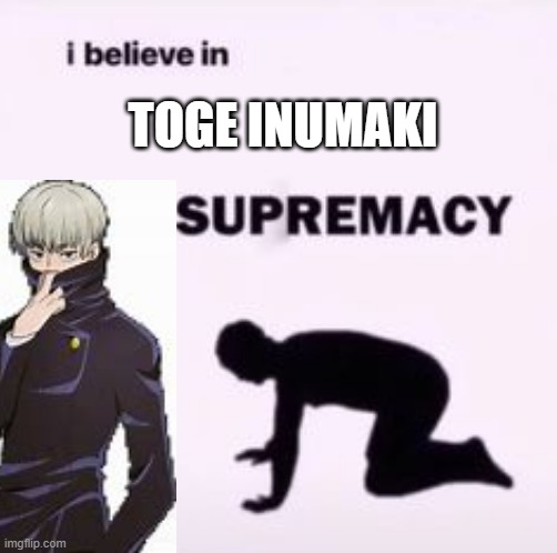 Toge Inumaki | Toge Inumaki | image tagged in i believe in supremacy,toge inumaki | made w/ Imgflip meme maker