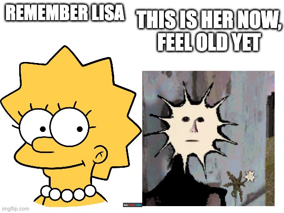 just felt like making the internet worse | this is her now,
feel old yet; remember lisa | image tagged in blank white template | made w/ Imgflip meme maker