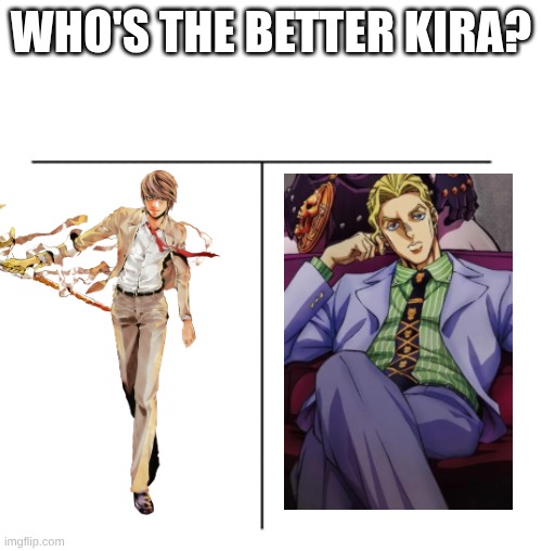 who's the better kira? | who's the better kira? | image tagged in t chart,death note,jojo's bizarre adventure | made w/ Imgflip meme maker
