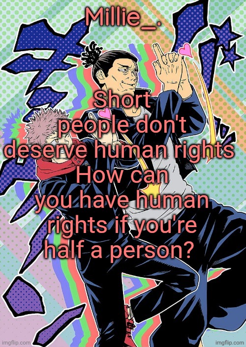 Millie's JJK announcement template | Short people don't deserve human rights 
How can you have human rights if you're half a person? | image tagged in millie's jjk announcement template | made w/ Imgflip meme maker