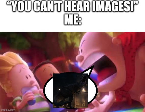 ROOOOAAAAARRRRR | “YOU CAN’T HEAR IMAGES!”
ME: | image tagged in captain underpants scream,t-rex,jurassic park,you can't hear images,what did you say | made w/ Imgflip meme maker
