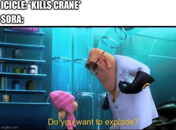 I cast cactus bomb | Icicle: *kills crane*; Sora: | image tagged in do you want to explode,memes,wings of fire | made w/ Imgflip meme maker
