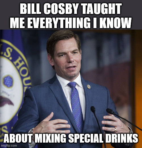 Eric Swalwell | Bill Cosby taught me everything I know about mixing special drinks | image tagged in eric swalwell | made w/ Imgflip meme maker