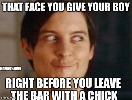 Spiderman Peter Parker | THAT FACE YOU GIVE YOUR BOY RIGHT BEFORE YOU LEAVE THE BAR WITH A CHICK MARKOTHADON | image tagged in memes,spiderman peter parker | made w/ Imgflip meme maker