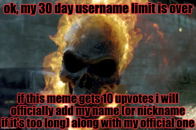 The Ghost Rider template | ok, my 30 day username limit is over; if this meme gets 10 upvotes i will officially add my name (or nickname if it's too long) along with my official one | image tagged in the ghost rider template | made w/ Imgflip meme maker