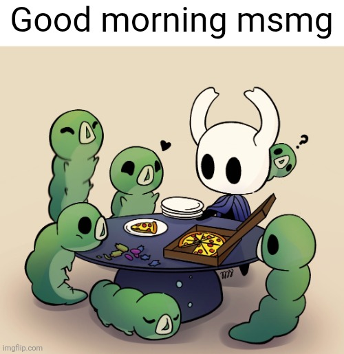 us eating breakfast | Good morning msmg | image tagged in good morning,msmg,morning,hollow knight,breakfast,pizza | made w/ Imgflip meme maker