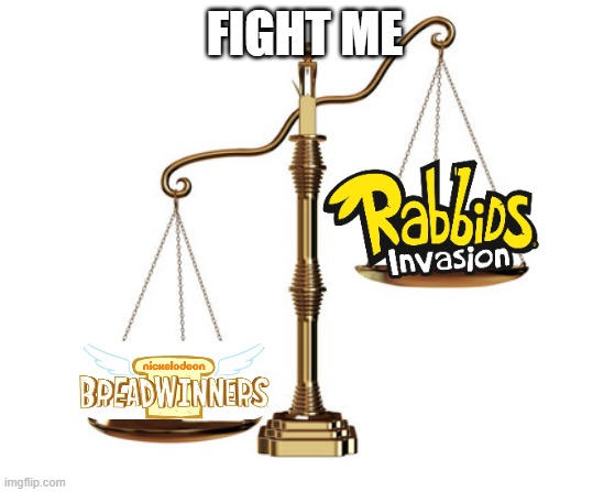 fight me | FIGHT ME | image tagged in unbalanced scales,breadwinners,rabbids | made w/ Imgflip meme maker