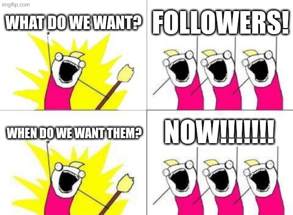 image title | what do we want? followers! now!!!!!!! when do we want them? | image tagged in memes,what do we want | made w/ Imgflip meme maker