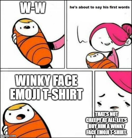 I guarantee you won't understand it | w-w; winky face emoji t-shirt; that's not creepy at all. let's buy him a winky face emoji t-shirt. | image tagged in he is about to say his first words | made w/ Imgflip meme maker