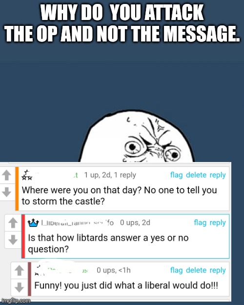 MAGA MAD AT LIBS DOING MAGA THINGS FIRST!!! | Why do  you attack the op and not the message. | image tagged in memes,y u no | made w/ Imgflip meme maker