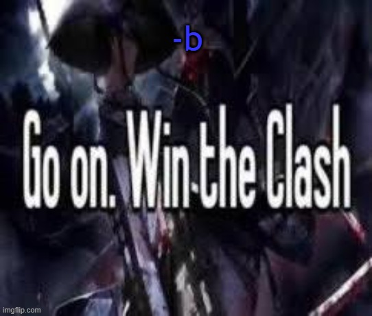 -b | -b | image tagged in go on win the clash | made w/ Imgflip meme maker