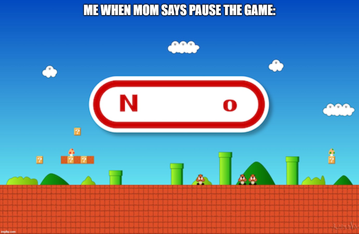 No | me when mom says pause the game: | image tagged in no | made w/ Imgflip meme maker