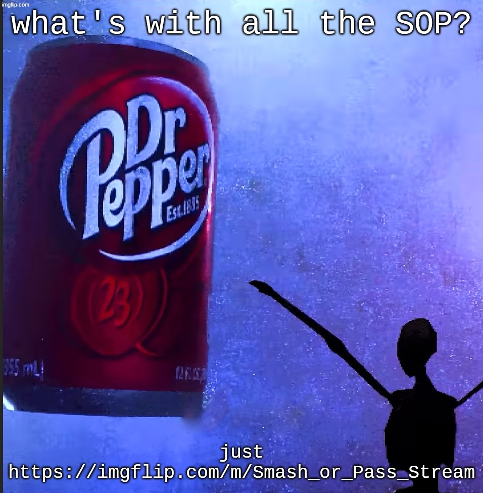 lost my mod there for some reason | what's with all the SOP? just https://imgflip.com/m/Smash_or_Pass_Stream | image tagged in dr pepper | made w/ Imgflip meme maker