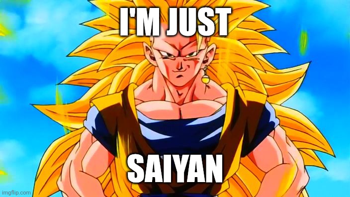 Super Saiyan 3 Goku | I'm just; Saiyan | image tagged in super saiyan 3 goku | made w/ Imgflip meme maker