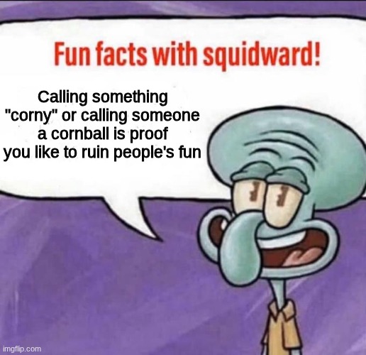 Ever heard of fun? | Calling something "corny" or calling someone a cornball is proof you like to ruin people's fun | image tagged in fun facts with squidward | made w/ Imgflip meme maker