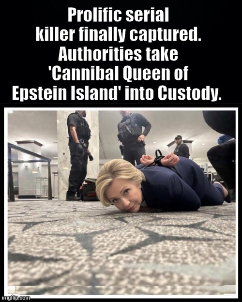 Cannibal Queen of Epstein's Island captured. | Prolific serial killer finally captured.
Authorities take 'Cannibal Queen of Epstein Island' into Custody. | image tagged in hillary,cannibal,serial killer | made w/ Imgflip meme maker