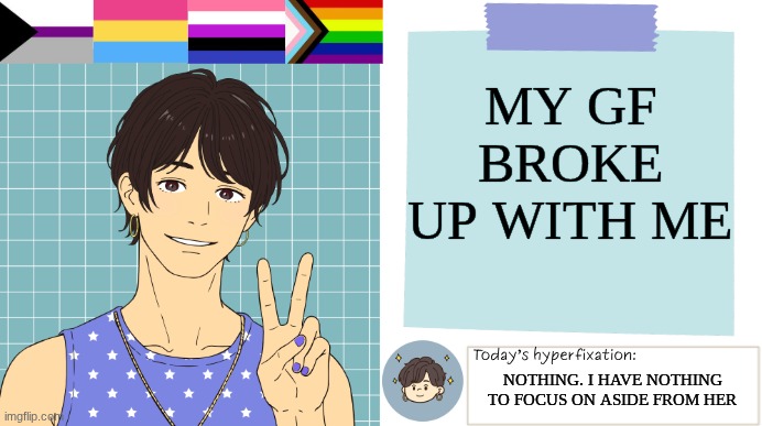 So I might not be on as much, or be on accessively to distract myself from reality | My gf broke up with me; nothing. I have nothing to focus on aside from her | image tagged in thepapercranearmy template 3 | made w/ Imgflip meme maker