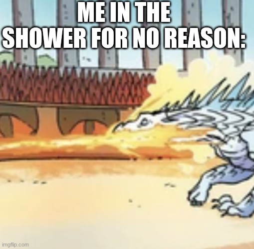 . | Me in the shower for no reason: | image tagged in fire and ice,shower | made w/ Imgflip meme maker