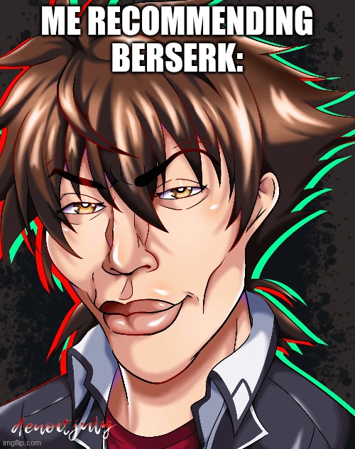 Sigma Issei | Me recommending Berserk: | image tagged in sigma issei | made w/ Imgflip meme maker
