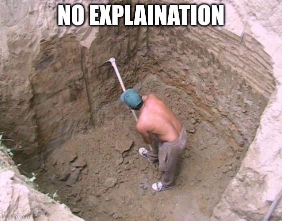 Dig a Hole | no explaination | image tagged in dig a hole | made w/ Imgflip meme maker