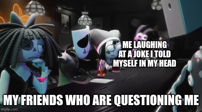 rehehehehehehehehe | Me laughing at a joke i told myself in my head; My friends who are questioning me | image tagged in that one jax frame,friends,jokes,joke | made w/ Imgflip meme maker