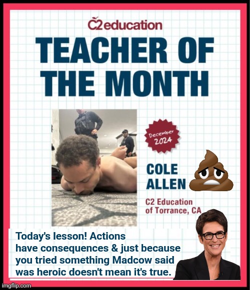 Lesson of the day for the Teacher of the Month | Today's lesson! Actions have consequences & just because you tried something Madcow said was heroic doesn't mean it's true. | image tagged in assassination,mad,cow,those basterds lied to me | made w/ Imgflip meme maker