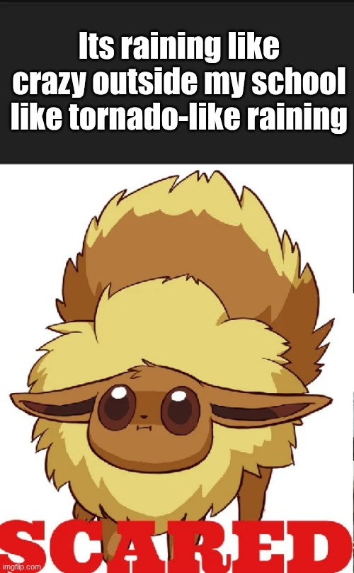 yep might be cooked | Its raining like crazy outside my school like tornado-like raining | image tagged in scared eevee meme | made w/ Imgflip meme maker