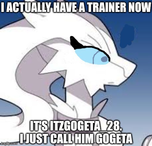 helped me not to long ago | i actually have a trainer now; it's ItZGogeta_28. i just call him Gogeta | image tagged in verita the reshiram,itzgogeta_28,reshiram | made w/ Imgflip meme maker