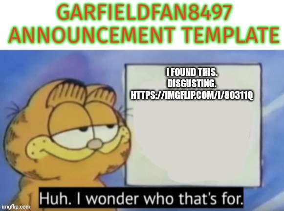 Look what I found | I found this.
Disgusting.
https://imgflip.com/i/80311q | image tagged in garfieldfan8497 announcement | made w/ Imgflip meme maker