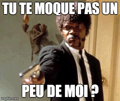 Say That Again I Dare You Meme | TU TE MOQUE PAS UN PEU DE MOI ? | image tagged in memes,say that again i dare you | made w/ Imgflip meme maker