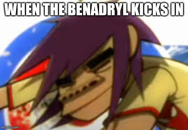 Gorillaz meme | when the benadryl kicks in | image tagged in download - 2026-04-27t082229 836 jpeg | made w/ Imgflip meme maker