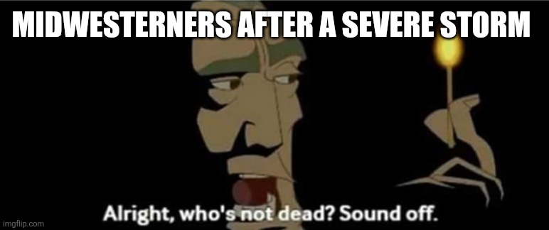 Midwesterners after a sever storm | Midwesterners after a severe storm | image tagged in atlantis all right who's not dead sound off | made w/ Imgflip meme maker