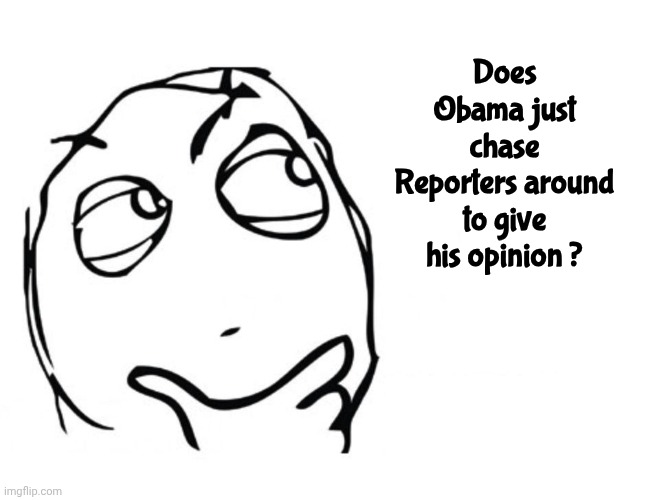 Does Obama just chase Reporters around to give his opinion ? | image tagged in hmmm | made w/ Imgflip meme maker