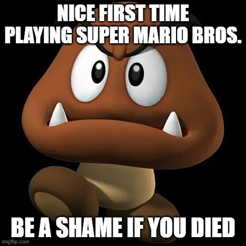 Goomba | nice first time playing super mario bros. be a shame if you died | image tagged in goomba | made w/ Imgflip meme maker